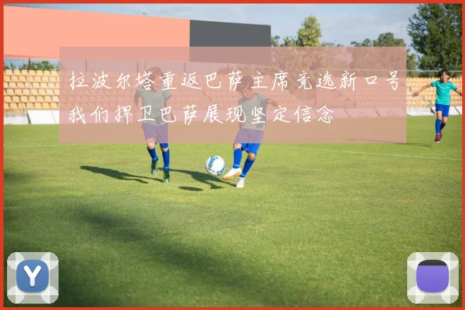 拉波尔塔重返巴萨主席竞选新口号我们捍卫巴萨展现坚定信念