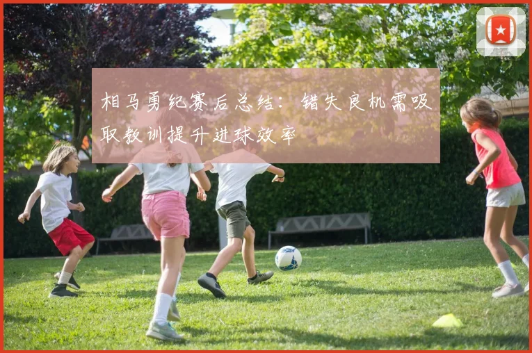 相马勇纪赛后总结：错失良机需吸取教训提升进球效率