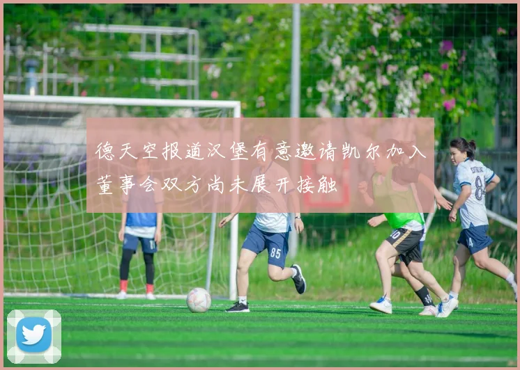 德天空报道汉堡有意邀请凯尔加入董事会双方尚未展开接触