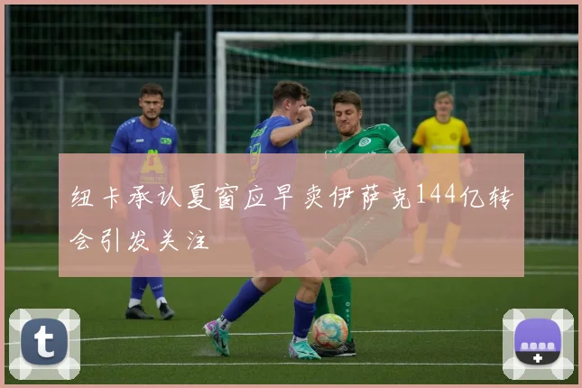 纽卡承认夏窗应早卖伊萨克144亿转会引发关注