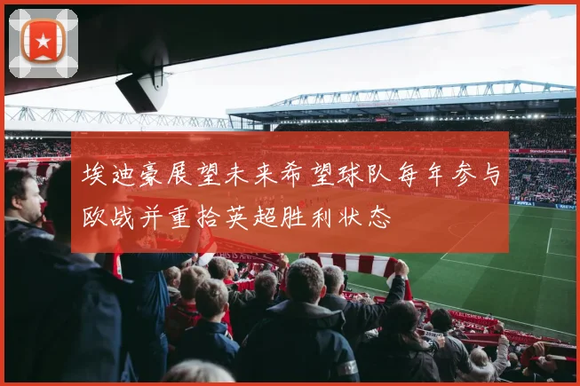 埃迪豪展望未来希望球队每年参与欧战并重拾英超胜利状态