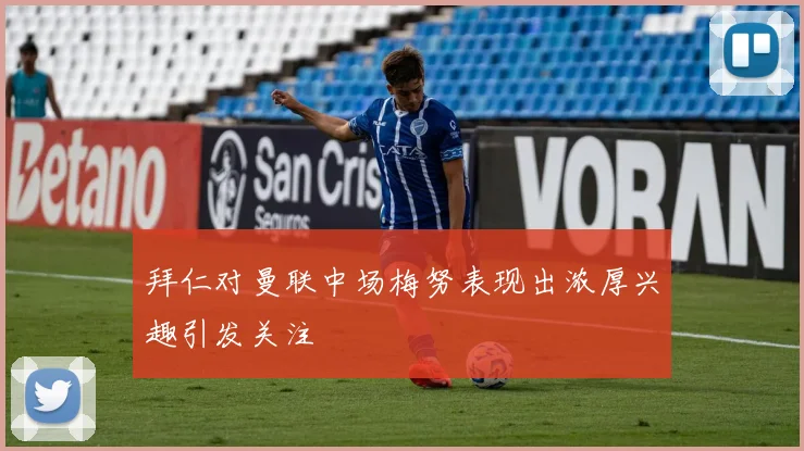 拜仁对曼联中场梅努表现出浓厚兴趣引发关注