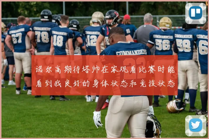 诺尔高期待塔帅在家观看比赛时能看到我良好的身体状态和竞技状态