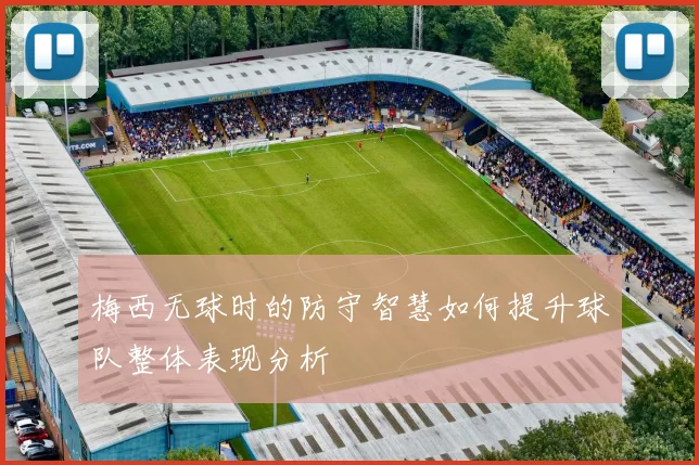 梅西无球时的防守智慧如何提升球队整体表现分析