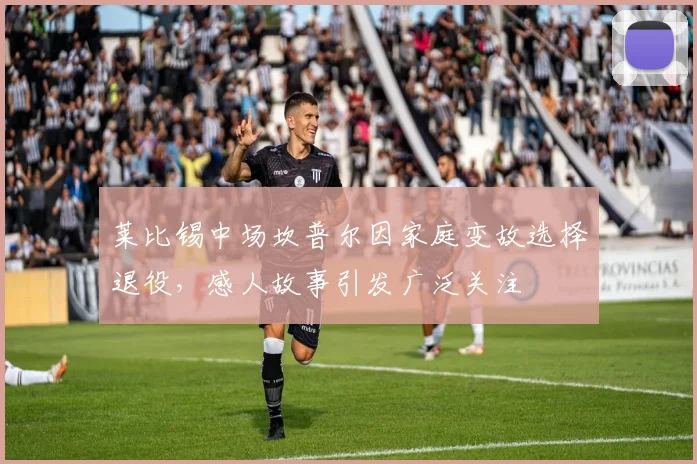 莱比锡中场坎普尔因家庭变故选择退役，感人故事引发广泛关注